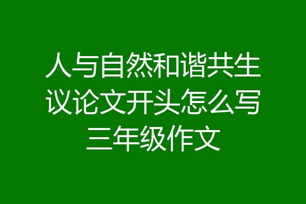人与自然和谐共生议论文开头怎么写三年级作文