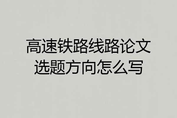 高速铁路线路论文选题方向怎么写