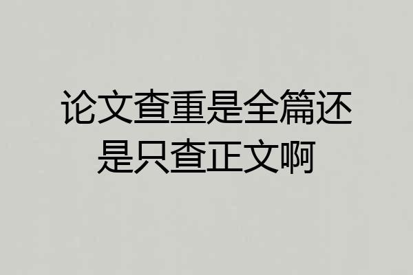论文查重是全篇还是只查正文啊