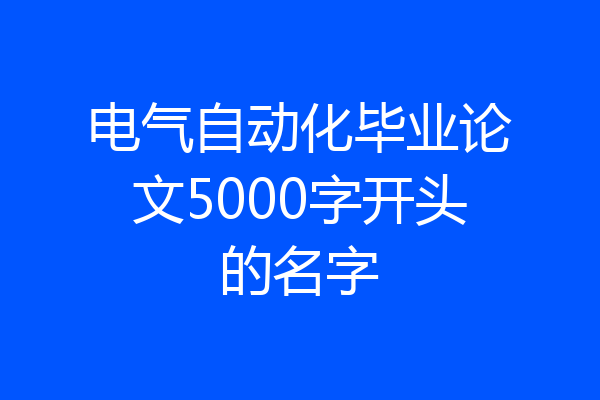 电气自动化毕业论文5000字开头的名字