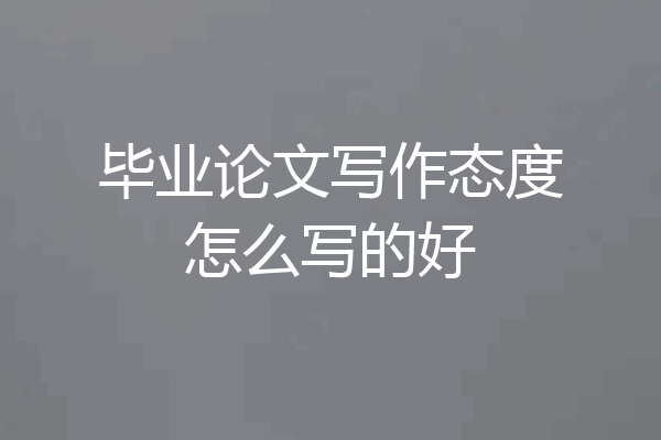 毕业论文写作态度怎么写的好
