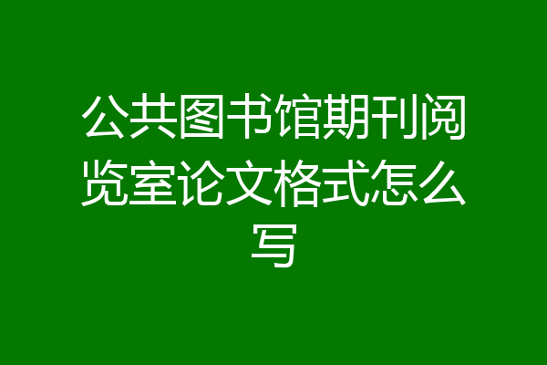 公共图书馆期刊阅览室论文格式怎么写