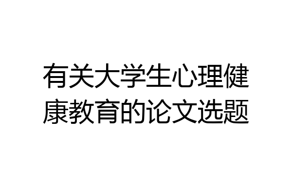 有关大学生心理健康教育的论文选题