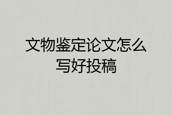 文物鉴定论文怎么写好投稿