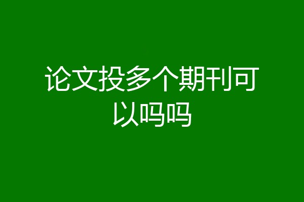 论文投多个期刊可以吗吗