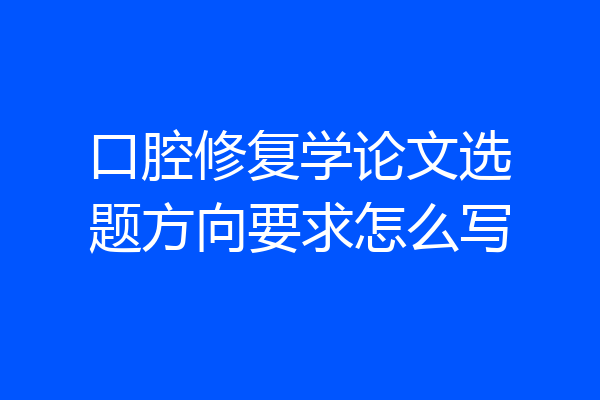 口腔修复学论文选题方向要求怎么写