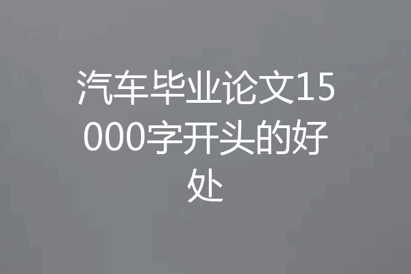 汽车毕业论文15000字开头的好处