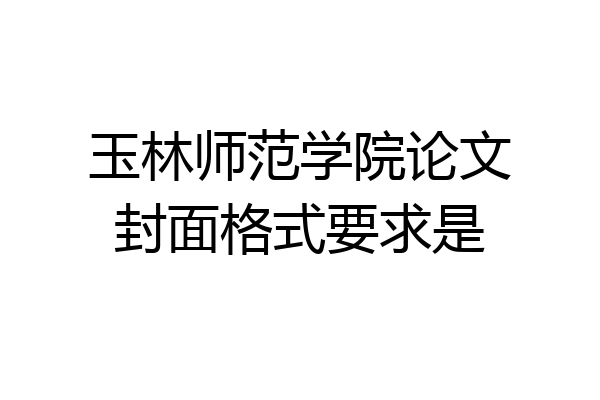 玉林师范学院论文封面格式要求是