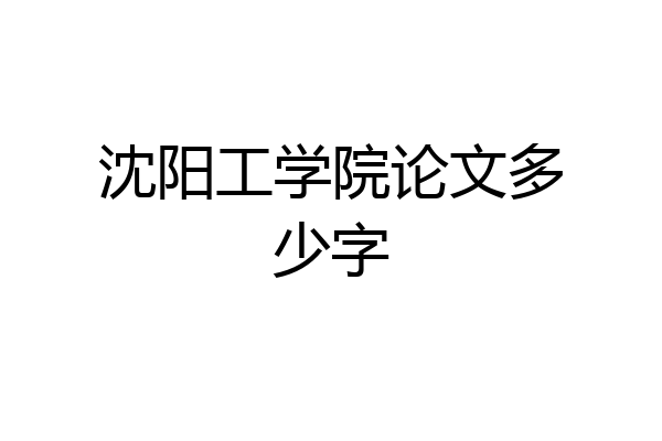沈阳工学院论文多少字