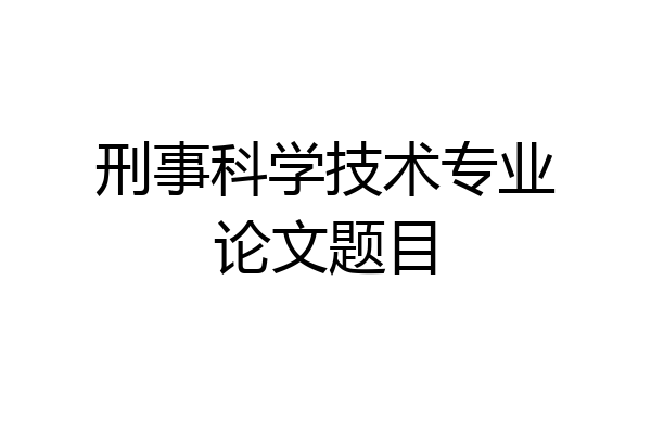 刑事科学技术专业论文题目