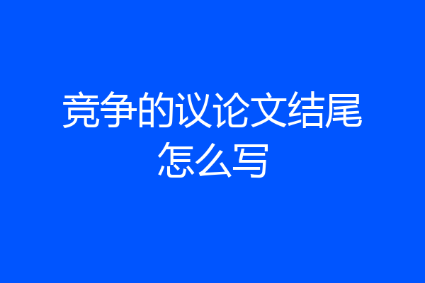 竞争的议论文结尾怎么写