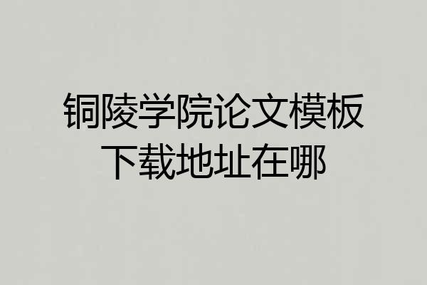 铜陵学院论文模板下载地址在哪