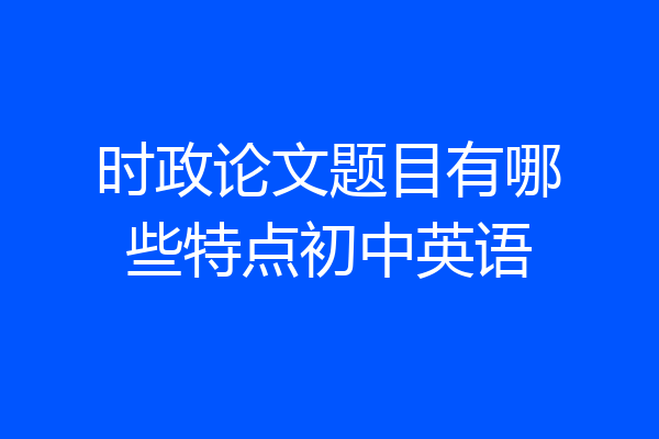 时政论文题目有哪些特点初中英语