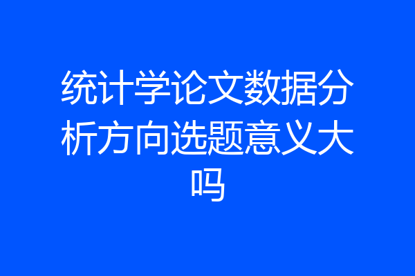 统计学论文数据分析方向选题意义大吗