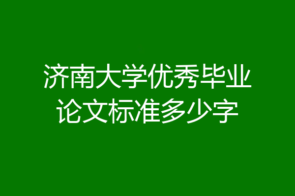 济南大学优秀毕业论文标准多少字