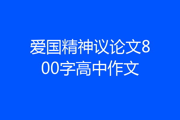 爱国精神议论文800字高中作文
