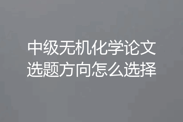 中级无机化学论文选题方向怎么选择