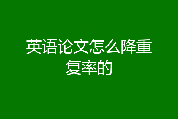 英语论文怎么降重复率的
