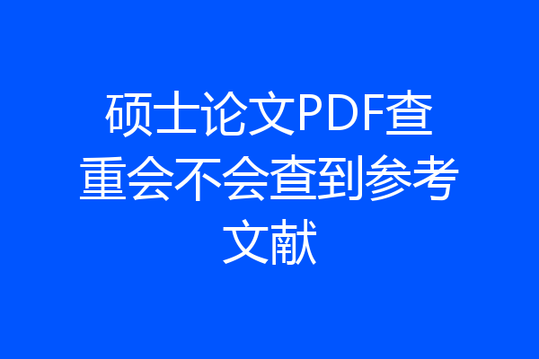 硕士论文PDF查重会不会查到参考文献
