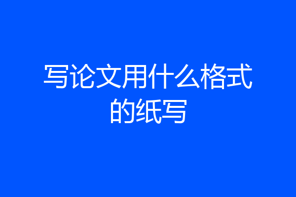 写论文用什么格式的纸写