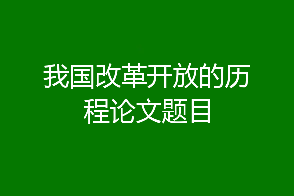 我国改革开放的历程论文题目