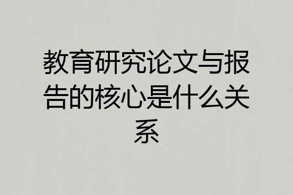 教育研究论文与报告的核心是什么关系