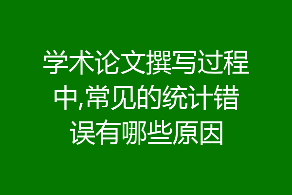 学术论文撰写过程中,常见的统计错误有哪些原因