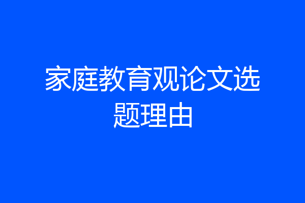 家庭教育观论文选题理由