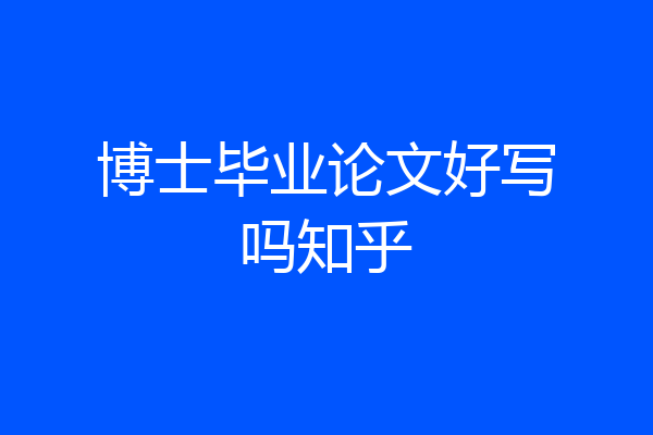 博士毕业论文好写吗知乎