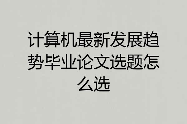 计算机最新发展趋势毕业论文选题怎么选