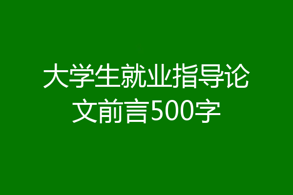 大学生就业指导论文前言500字