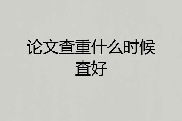 论文查重什么时候查好