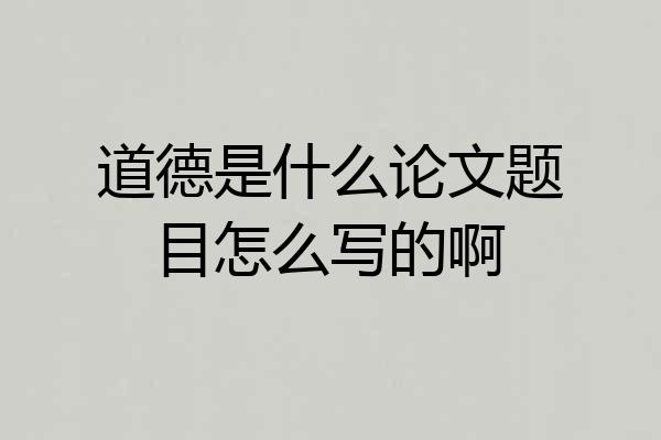 道德是什么论文题目怎么写的啊