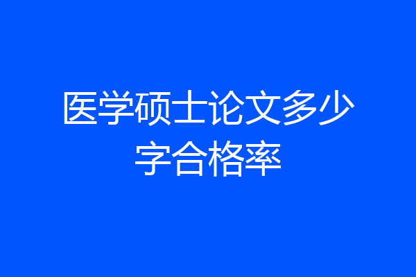 医学硕士论文多少字合格率