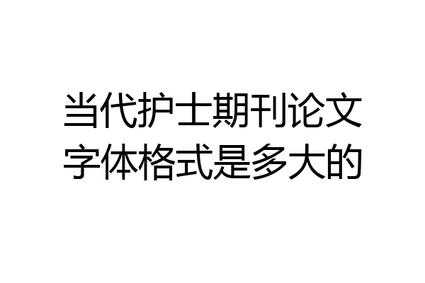 当代护士期刊论文字体格式是多大的