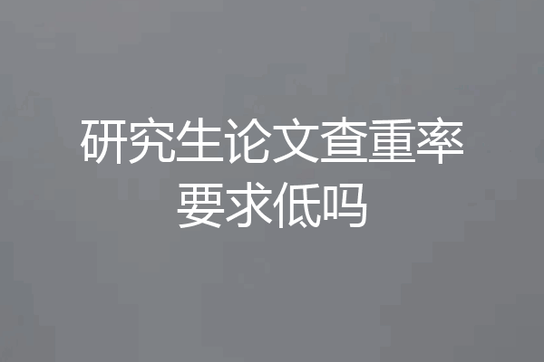研究生论文查重率要求低吗