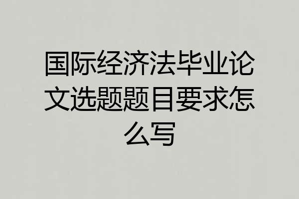 国际经济法毕业论文选题题目要求怎么写