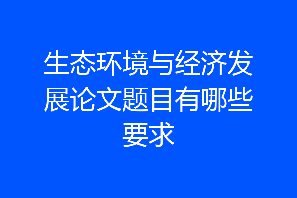 生态环境与经济发展论文题目有哪些要求