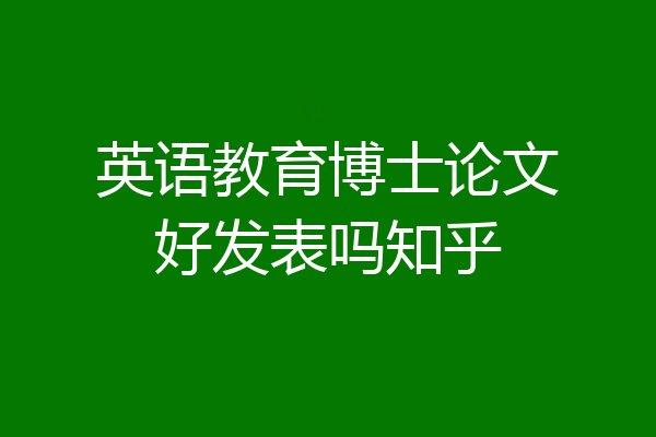 英语教育博士论文好发表吗知乎
