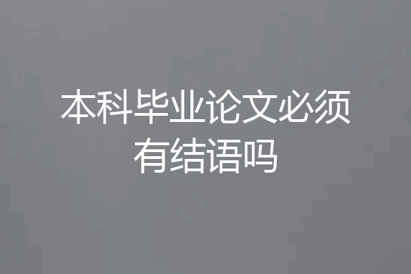 本科毕业论文必须有结语吗