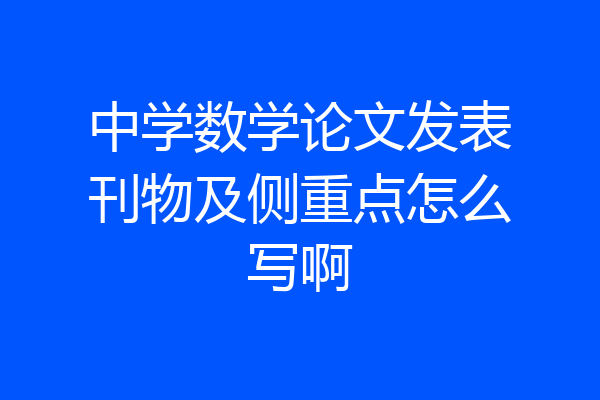 中学数学论文发表刊物及侧重点怎么写啊