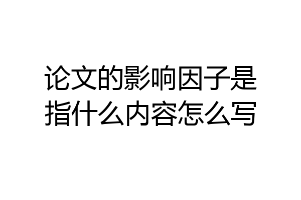 论文的影响因子是指什么内容怎么写