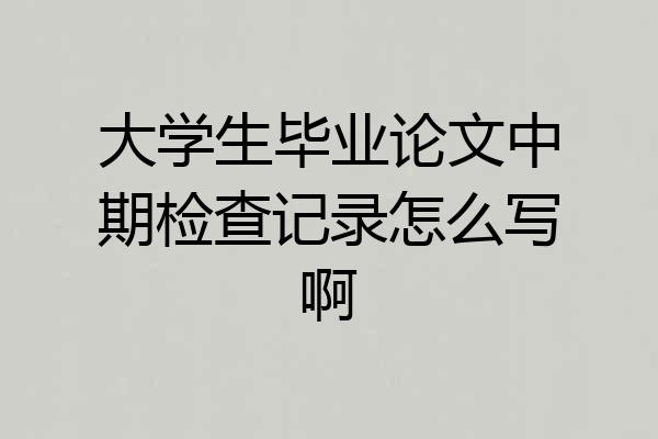 大学生毕业论文中期检查记录怎么写啊