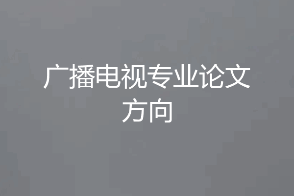 广播电视专业论文方向