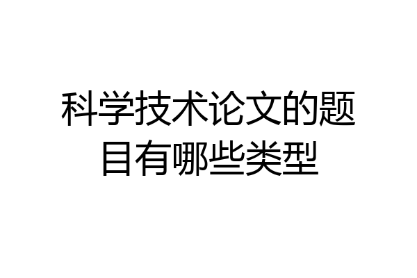 科学技术论文的题目有哪些类型