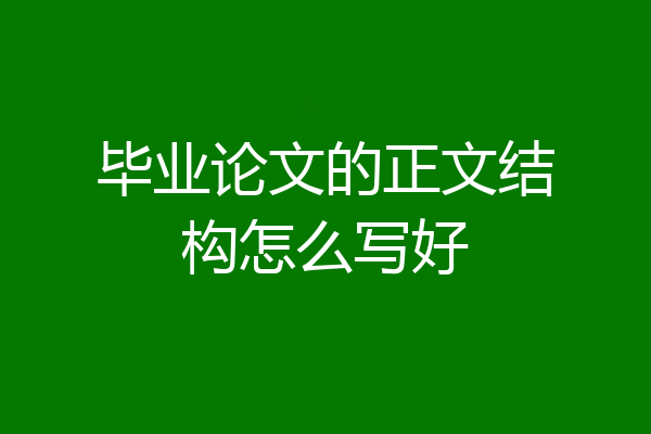 毕业论文的正文结构怎么写好