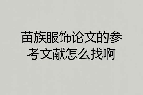 苗族服饰论文的参考文献怎么找啊
