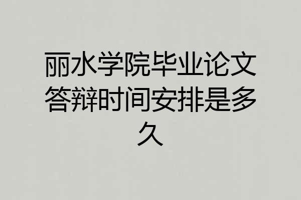 丽水学院毕业论文答辩时间安排是多久