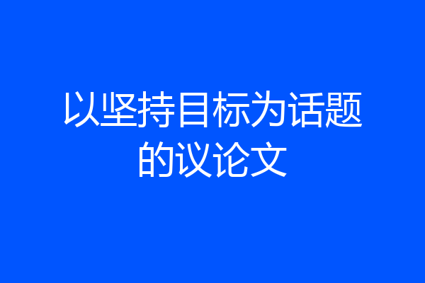 以坚持目标为话题的议论文