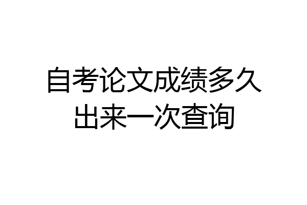 自考论文成绩多久出来一次查询